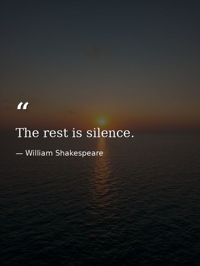 The rest is silence. — William Shakespeare