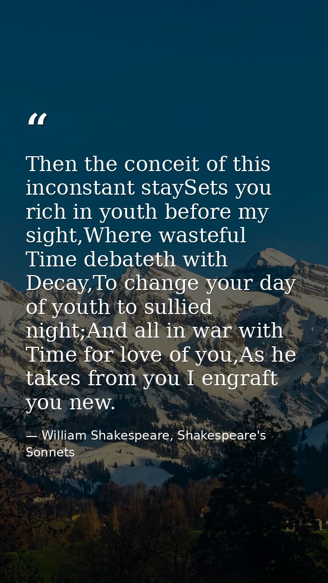 Then the conceit of this inconstant staySets you rich in youth before my sight,Where wasteful Time debateth with Decay,T — William Shakespeare, Shakespeare's Sonnets