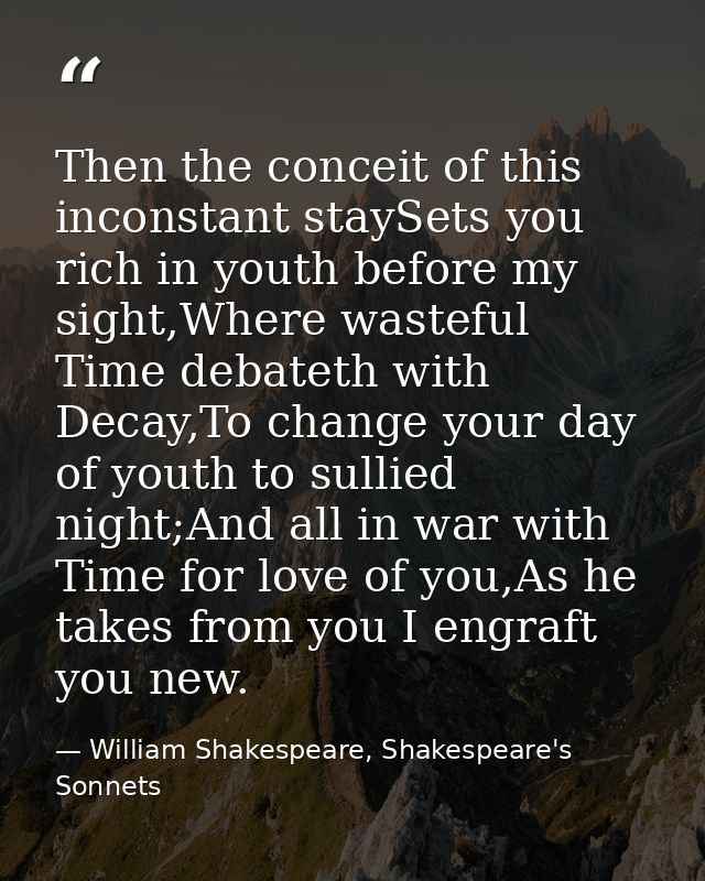 Then the conceit of this inconstant staySets you rich in youth before my sight,Where wasteful Time debateth with Decay,T — William Shakespeare, Shakespeare's Sonnets