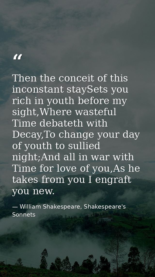 Then the conceit of this inconstant staySets you rich in youth before my sight,Where wasteful Time debateth with Decay,T — William Shakespeare, Shakespeare's Sonnets