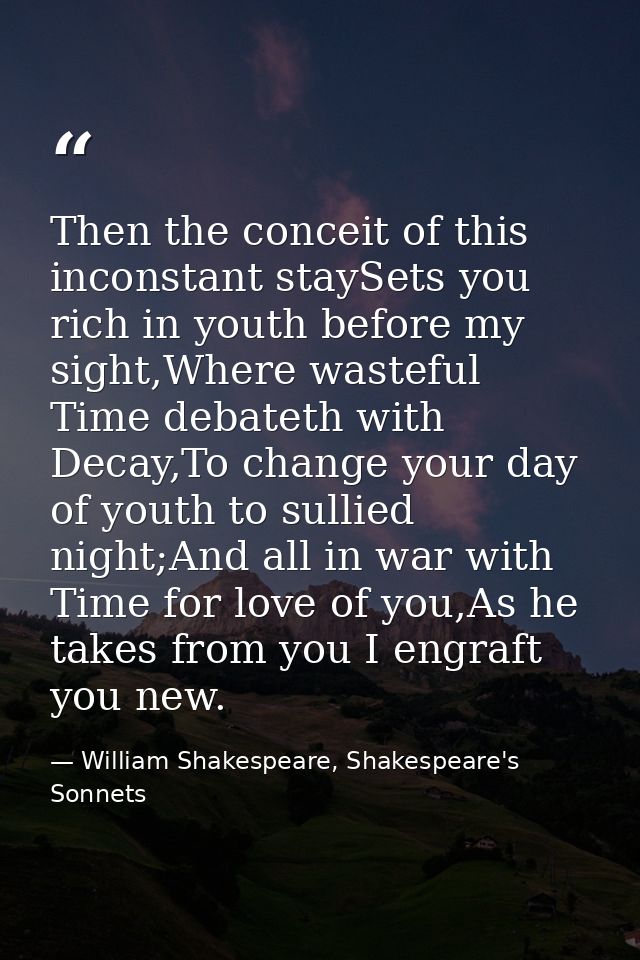 Then the conceit of this inconstant staySets you rich in youth before my sight,Where wasteful Time debateth with Decay,T — William Shakespeare, Shakespeare's Sonnets
