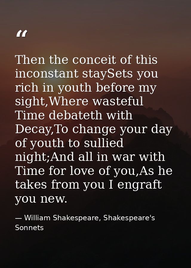 Then the conceit of this inconstant staySets you rich in youth before my sight,Where wasteful Time debateth with Decay,T — William Shakespeare, Shakespeare's Sonnets
