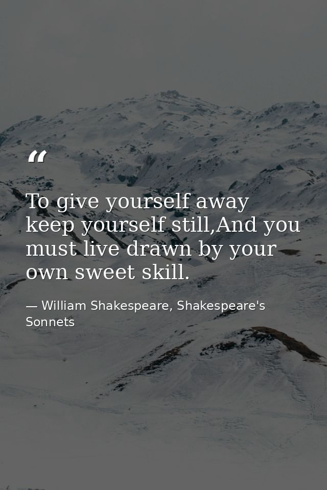 To give yourself away keep yourself still,And you must live drawn by your own sweet skill. — William Shakespeare, Shakespeare's Sonnets