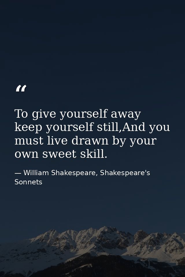 To give yourself away keep yourself still,And you must live drawn by your own sweet skill. — William Shakespeare, Shakespeare's Sonnets