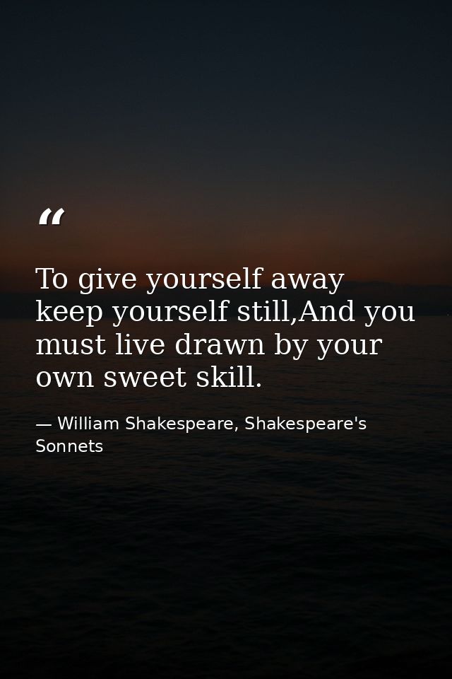 To give yourself away keep yourself still,And you must live drawn by your own sweet skill. — William Shakespeare, Shakespeare's Sonnets