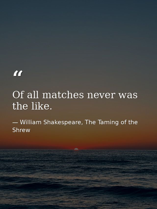 Of all matches never was the like. — William Shakespeare, The Taming of the Shrew