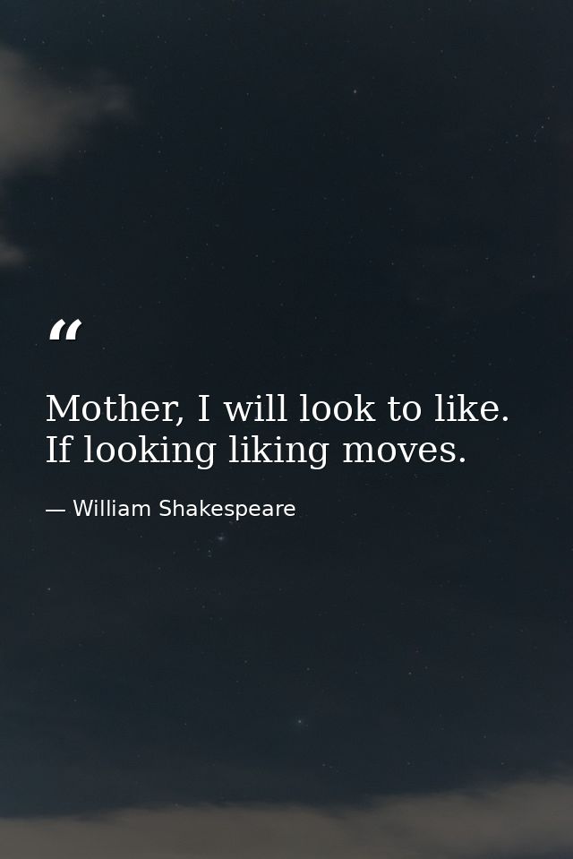 Mother, I will look to like. If looking liking moves. — William Shakespeare