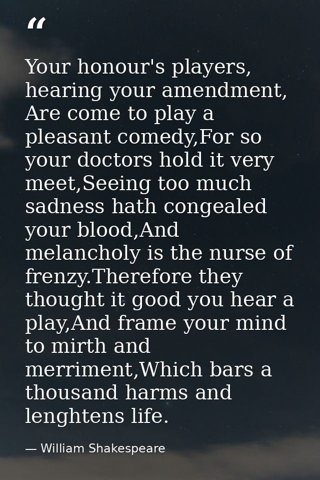 Your honour's players, hearing your amendment, Are come to play a pleasant comedy,For so your doctors hold it very meet, — William Shakespeare