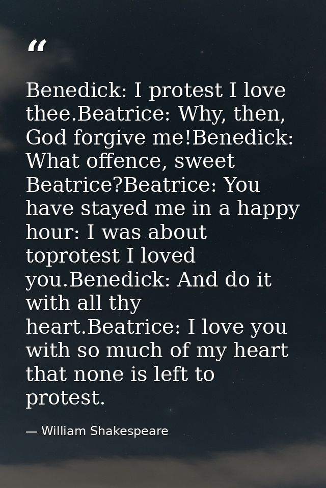 Benedick: I protest I love thee.Beatrice: Why, then, God forgive me!Benedick: What offence, sweet Beatrice?Beatrice: You — William Shakespeare