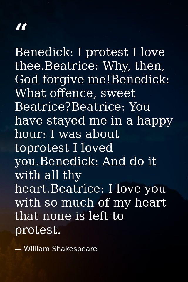 Benedick: I protest I love thee.Beatrice: Why, then, God forgive me!Benedick: What offence, sweet Beatrice?Beatrice: You — William Shakespeare