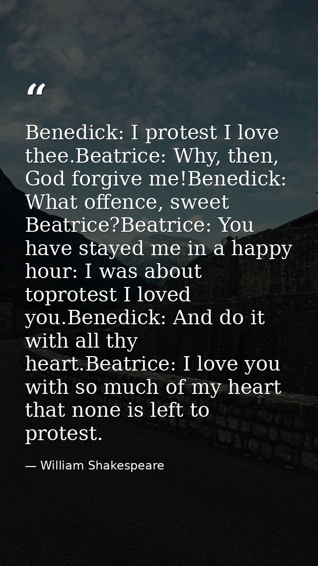 Benedick: I protest I love thee.Beatrice: Why, then, God forgive me!Benedick: What offence, sweet Beatrice?Beatrice: You — William Shakespeare