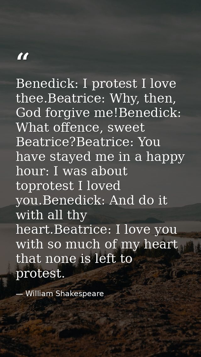 Benedick: I protest I love thee.Beatrice: Why, then, God forgive me!Benedick: What offence, sweet Beatrice?Beatrice: You — William Shakespeare