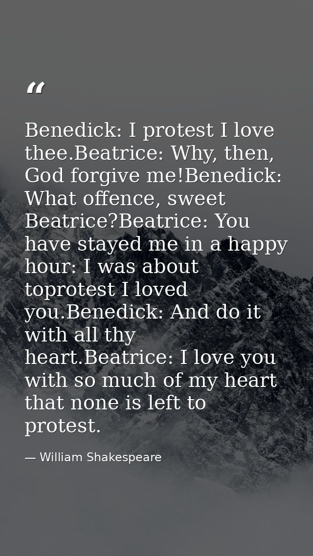 Benedick: I protest I love thee.Beatrice: Why, then, God forgive me!Benedick: What offence, sweet Beatrice?Beatrice: You — William Shakespeare