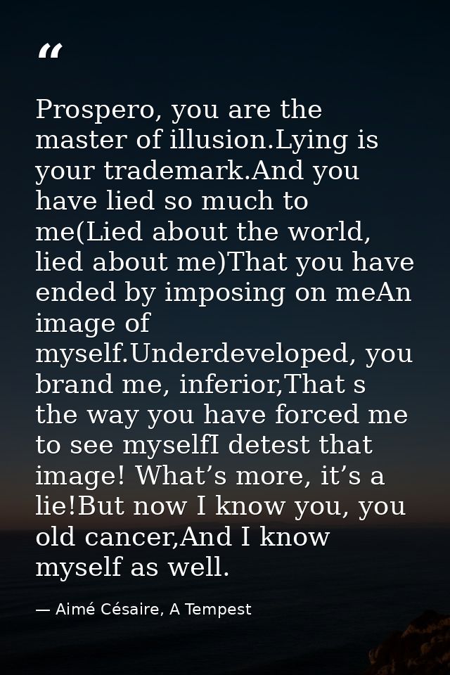 Prospero, you are the master of illusion.Lying is your trademark.And you have lied so much to me(Lied about the world, l — Aimé Césaire, A Tempest