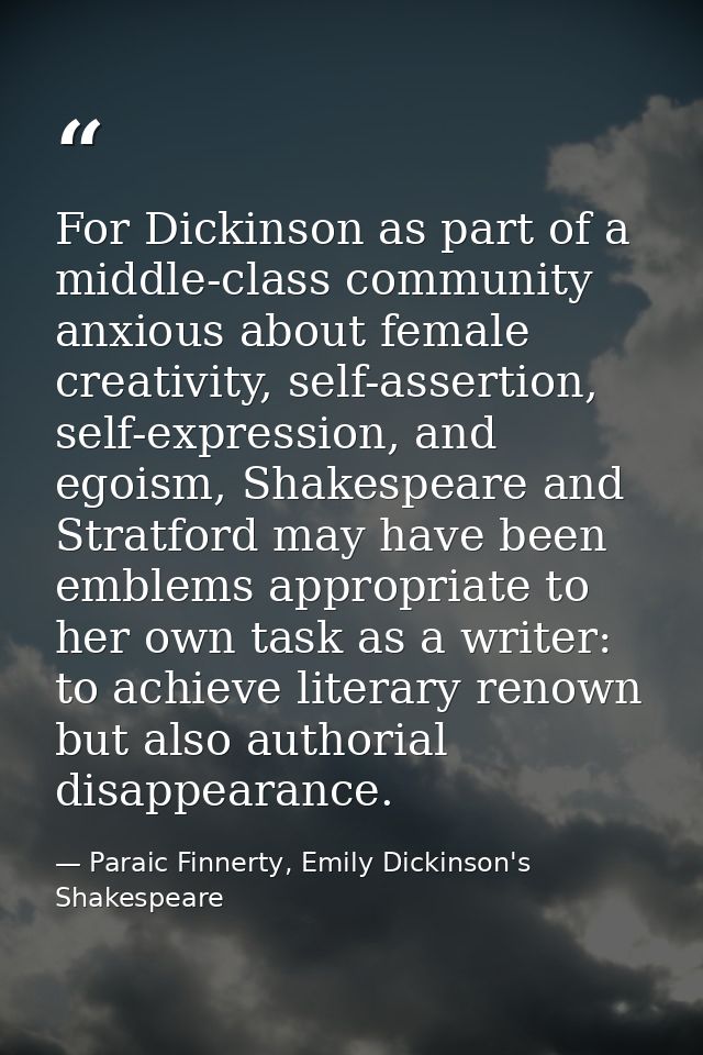 For Dickinson as part of a middle-class community anxious about female creativity, self-assertion, self-expression, and  — Paraic Finnerty, Emily Dickinson's Shakespeare