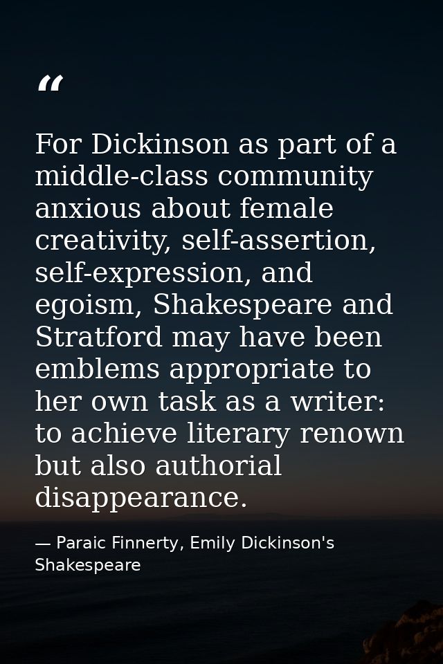 For Dickinson as part of a middle-class community anxious about female creativity, self-assertion, self-expression, and  — Paraic Finnerty, Emily Dickinson's Shakespeare