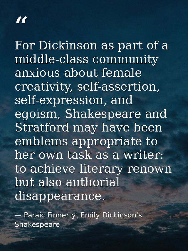 For Dickinson as part of a middle-class community anxious about female creativity, self-assertion, self-expression, and  — Paraic Finnerty, Emily Dickinson's Shakespeare