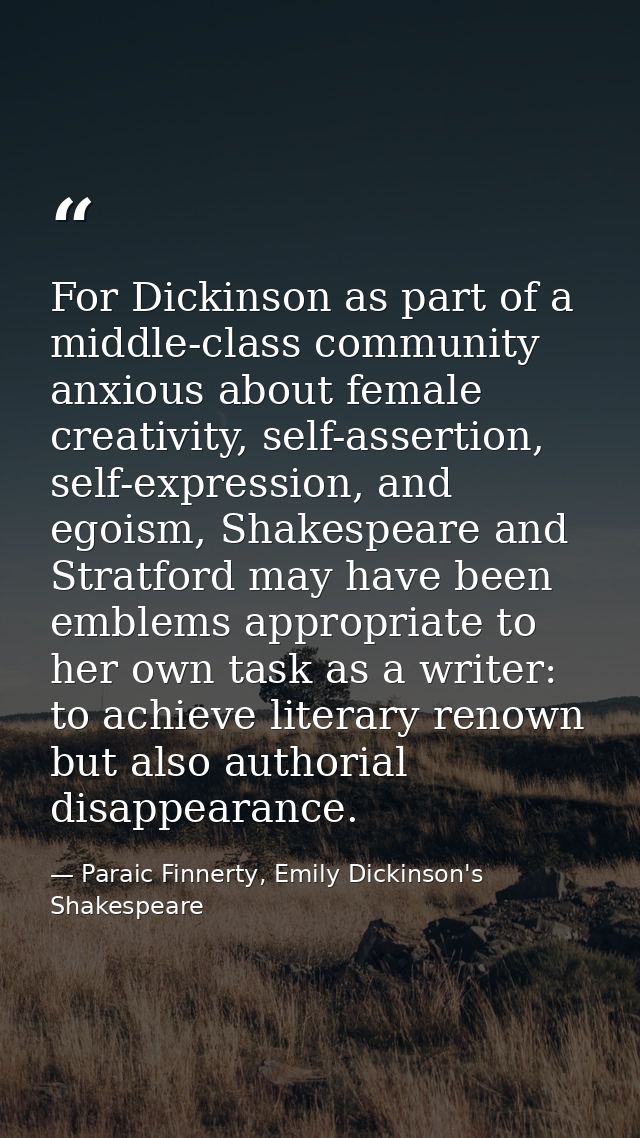 For Dickinson as part of a middle-class community anxious about female creativity, self-assertion, self-expression, and  — Paraic Finnerty, Emily Dickinson's Shakespeare