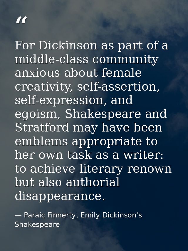 For Dickinson as part of a middle-class community anxious about female creativity, self-assertion, self-expression, and  — Paraic Finnerty, Emily Dickinson's Shakespeare