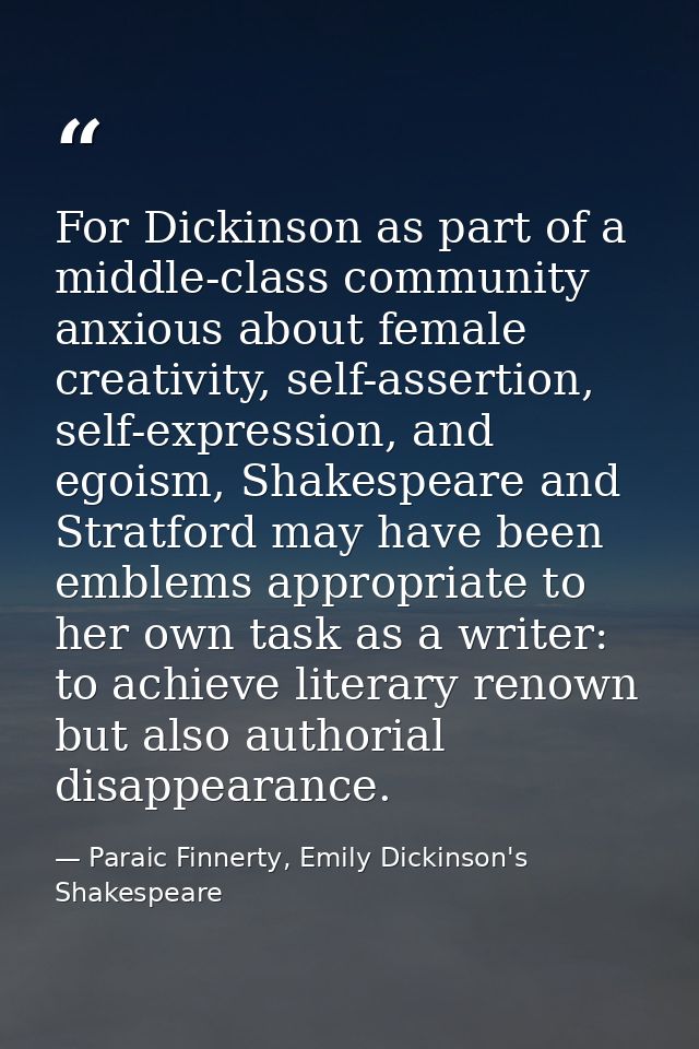For Dickinson as part of a middle-class community anxious about female creativity, self-assertion, self-expression, and  — Paraic Finnerty, Emily Dickinson's Shakespeare