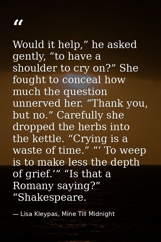 Would it help,” he asked gently, “to have a shoulder to cry on?” She fought to conceal how much the question unnerved he — Lisa Kleypas, Mine Till Midnight