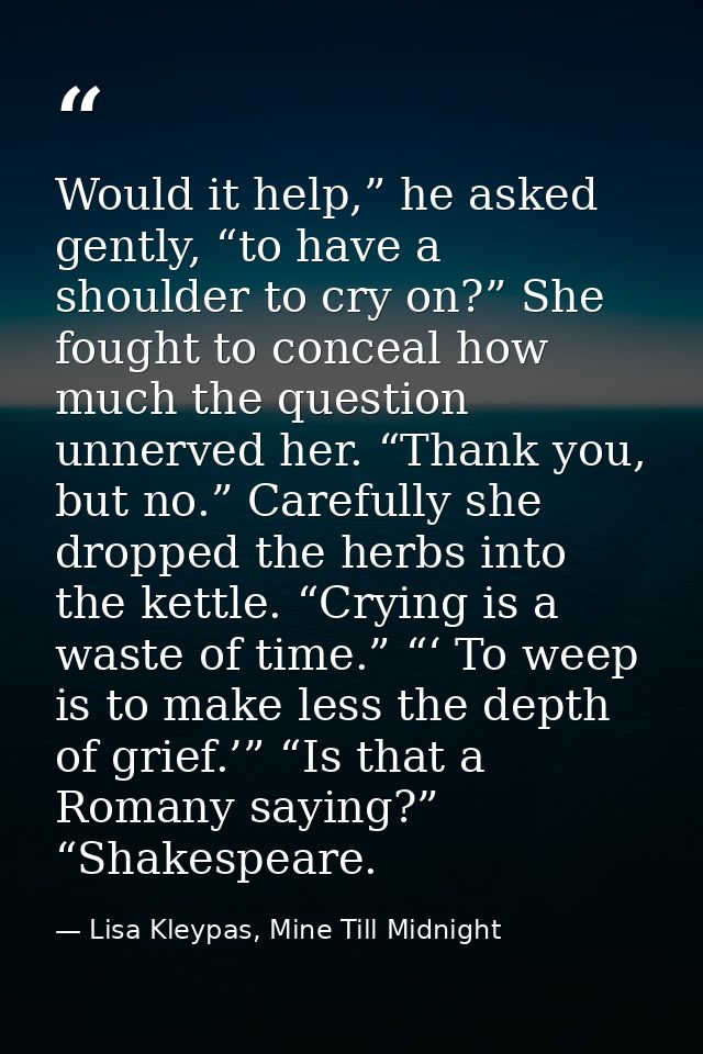 Would it help,” he asked gently, “to have a shoulder to cry on?” She fought to conceal how much the question unnerved he — Lisa Kleypas, Mine Till Midnight