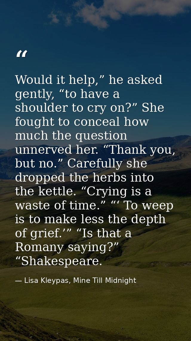 Would it help,” he asked gently, “to have a shoulder to cry on?” She fought to conceal how much the question unnerved he — Lisa Kleypas, Mine Till Midnight