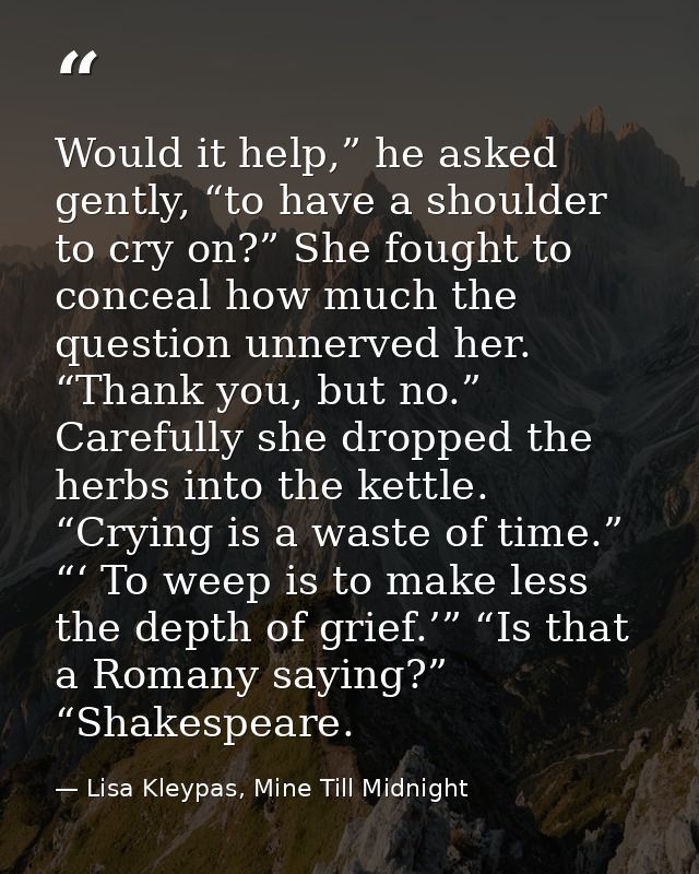 Would it help,” he asked gently, “to have a shoulder to cry on?” She fought to conceal how much the question unnerved he — Lisa Kleypas, Mine Till Midnight