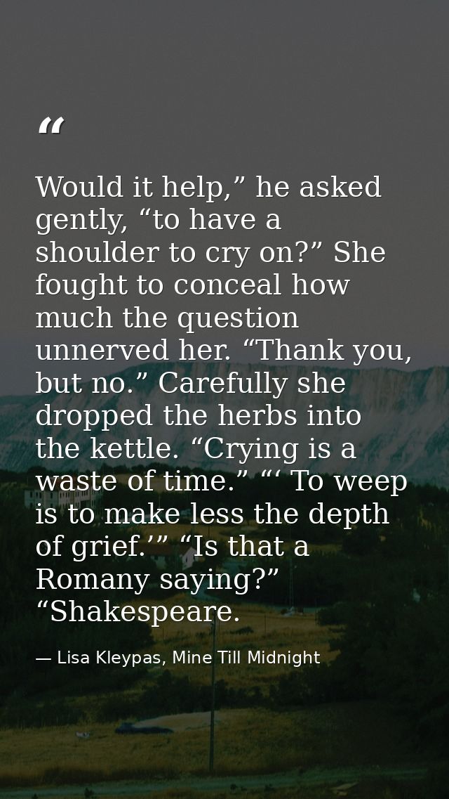 Would it help,” he asked gently, “to have a shoulder to cry on?” She fought to conceal how much the question unnerved he — Lisa Kleypas, Mine Till Midnight