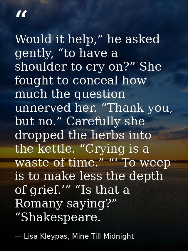 Would it help,” he asked gently, “to have a shoulder to cry on?” She fought to conceal how much the question unnerved he — Lisa Kleypas, Mine Till Midnight