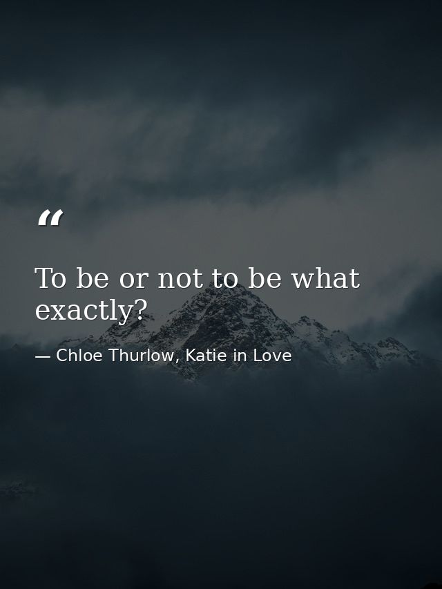 To be or not to be what exactly? — Chloe Thurlow, Katie in Love