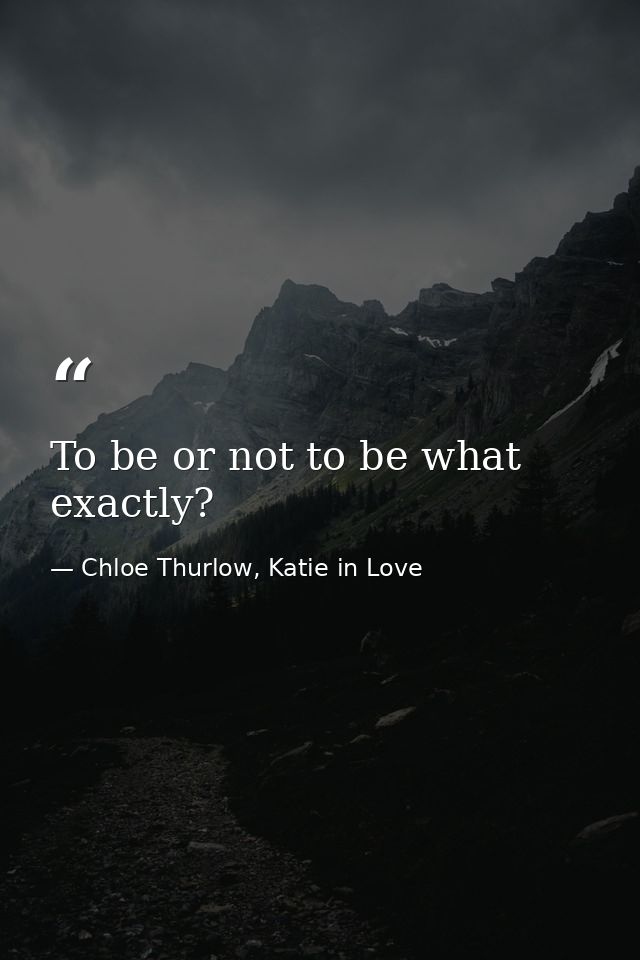 To be or not to be what exactly? — Chloe Thurlow, Katie in Love
