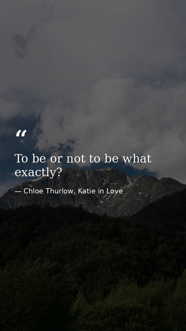 To be or not to be what exactly? — Chloe Thurlow, Katie in Love