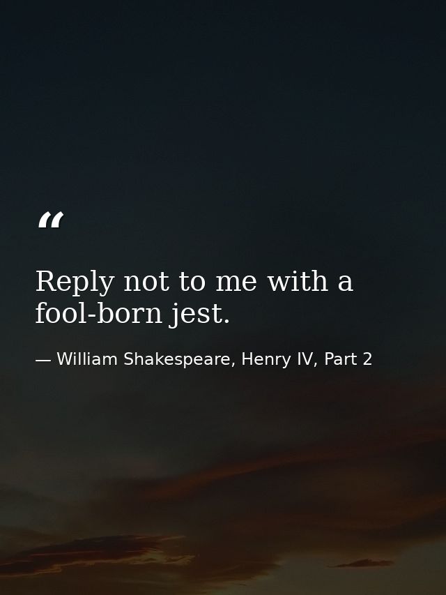 Reply not to me with a fool-born jest. — William Shakespeare, Henry IV, Part 2