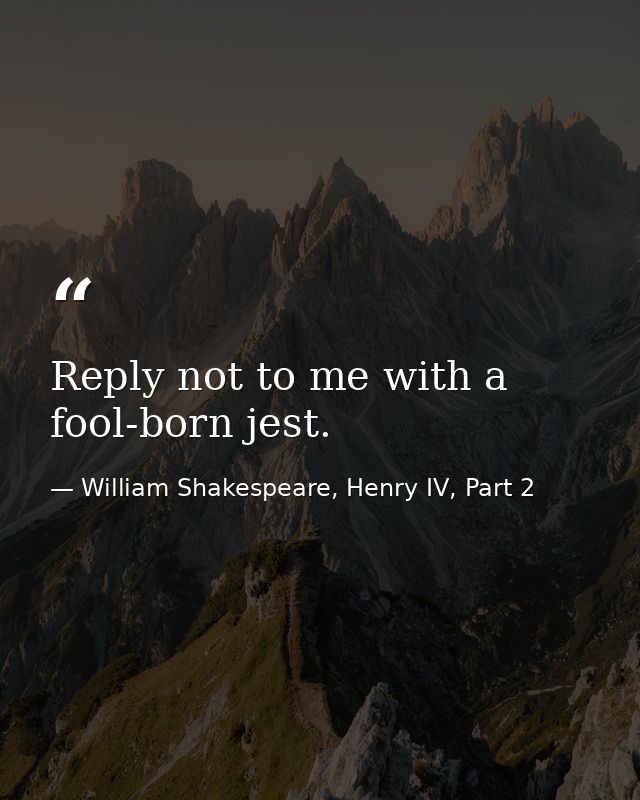 Reply not to me with a fool-born jest. — William Shakespeare, Henry IV, Part 2