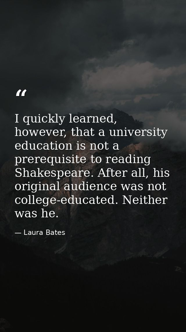 I quickly learned, however, that a university education is not a prerequisite to reading Shakespeare. After all, his ori — Laura Bates