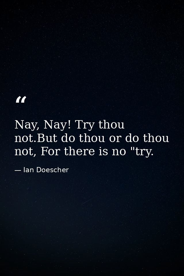 Nay, Nay! Try thou not.But do thou or do thou not, For there is no "try. — Ian Doescher