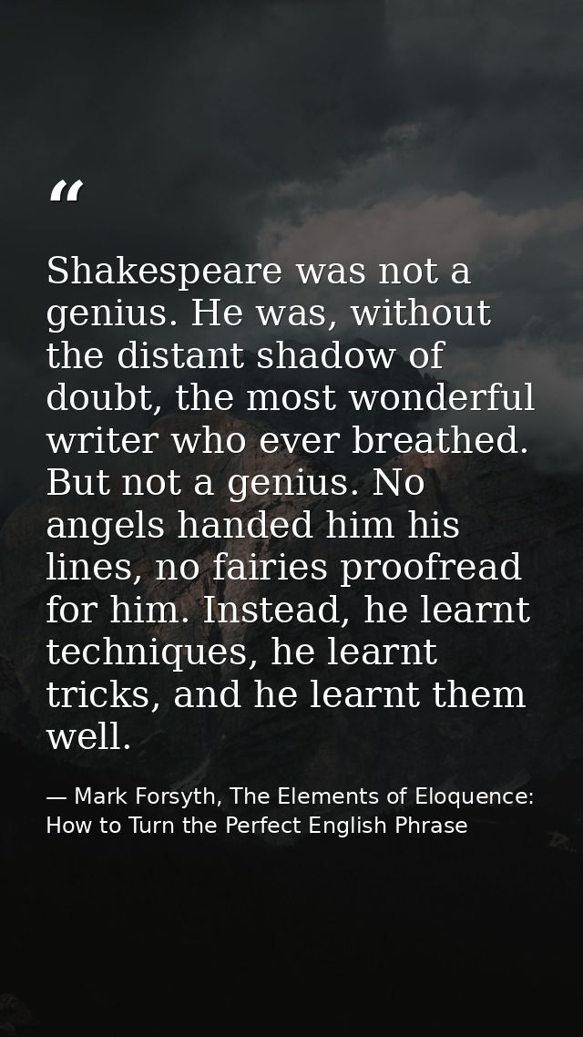 Shakespeare was not a genius. He was, without the distant shadow of doubt, the most wonderful writer who ever breathed.  — Mark Forsyth, The Elements of Eloquence: How to Turn the Perfect English Phrase