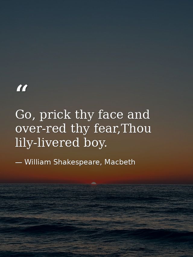 Go, prick thy face and over-red thy fear,Thou lily-livered boy. — William Shakespeare, Macbeth