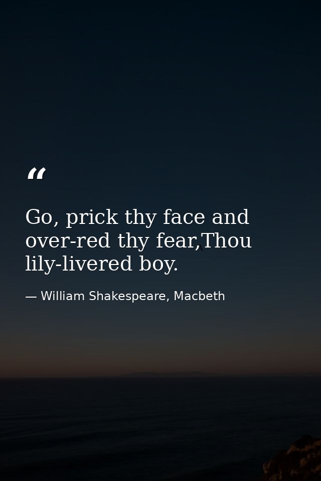 Go, prick thy face and over-red thy fear,Thou lily-livered boy. — William Shakespeare, Macbeth