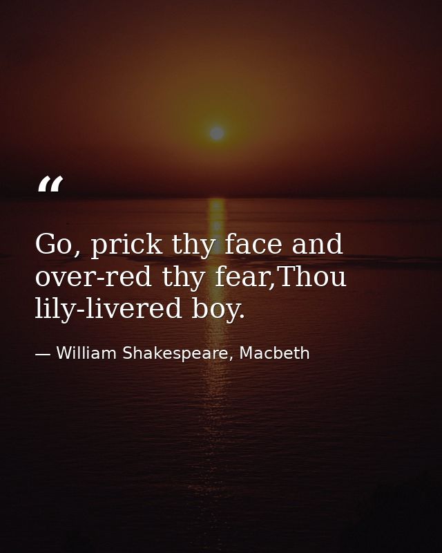 Go, prick thy face and over-red thy fear,Thou lily-livered boy. — William Shakespeare, Macbeth