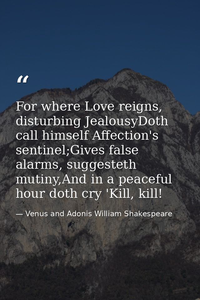 For where Love reigns, disturbing JealousyDoth call himself Affection's sentinel;Gives false alarms, suggesteth mutiny,A — Venus and Adonis William Shakespeare