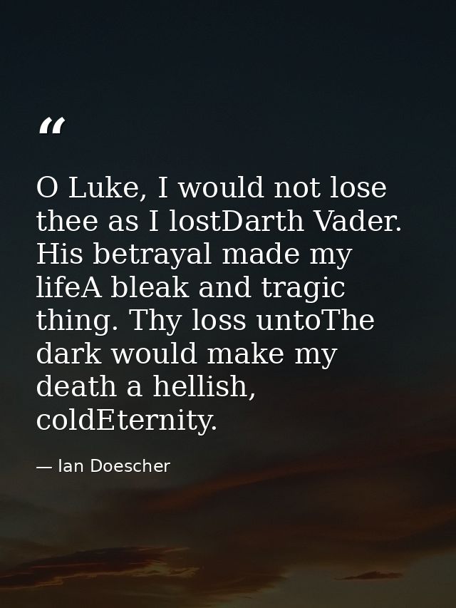O Luke, I would not lose thee as I lostDarth Vader. His betrayal made my lifeA bleak and tragic thing. Thy loss untoThe  — Ian Doescher