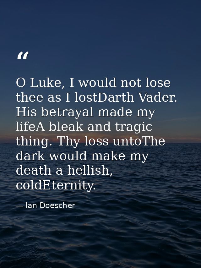 O Luke, I would not lose thee as I lostDarth Vader. His betrayal made my lifeA bleak and tragic thing. Thy loss untoThe  — Ian Doescher