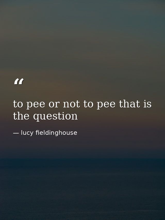 to pee or not to pee that is the question — lucy fieldinghouse