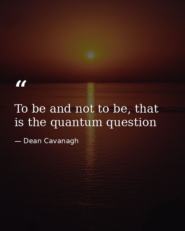 To be and not to be, that is the quantum question — Dean Cavanagh