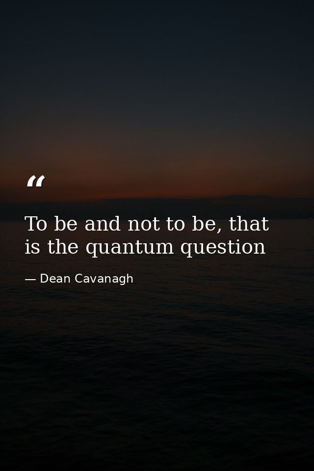 To be and not to be, that is the quantum question — Dean Cavanagh