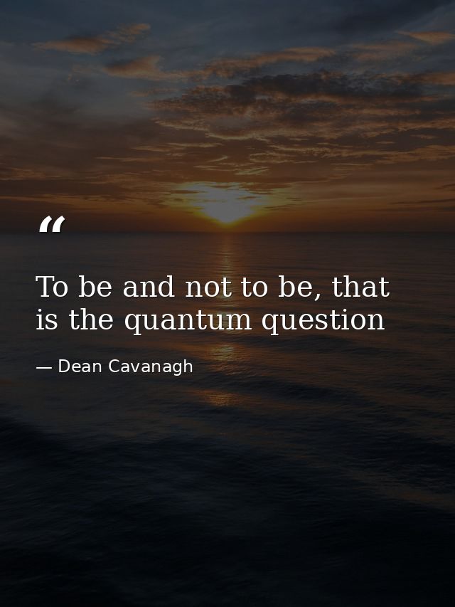 To be and not to be, that is the quantum question — Dean Cavanagh