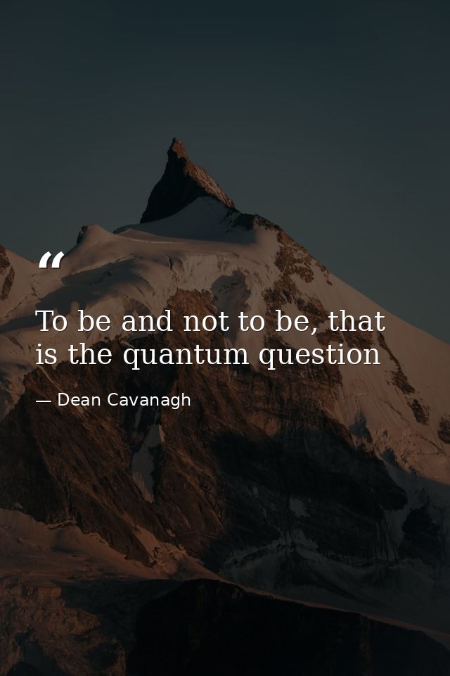 To be and not to be, that is the quantum question — Dean Cavanagh