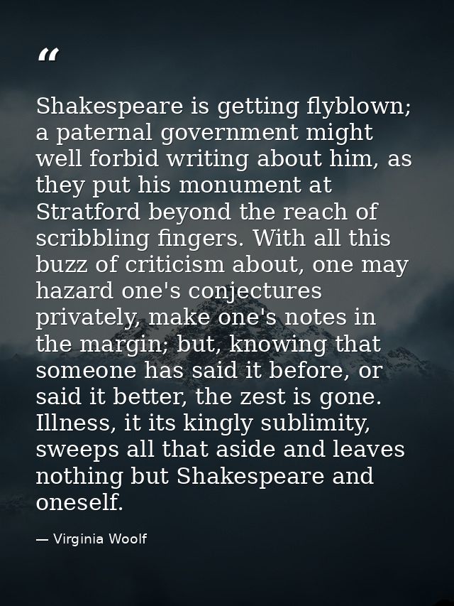 Shakespeare is getting flyblown; a paternal government might well forbid writing about him, as they put his monument at  — Virginia Woolf